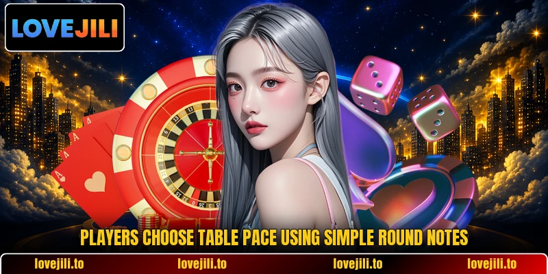 Players choose table pace using simple round notes Players choose table pace using simple round notes